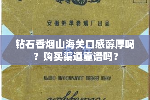 钻石香烟山海关口感醇厚吗？购买渠道靠谱吗？